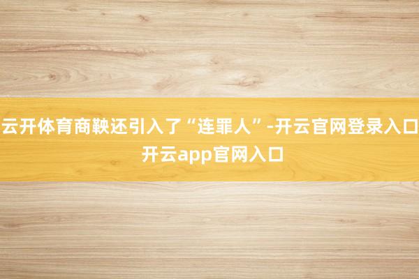 云开体育商鞅还引入了“连罪人”-开云官网登录入口 开云app官网入口