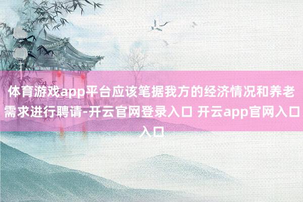 体育游戏app平台应该笔据我方的经济情况和养老需求进行聘请-开云官网登录入口 开云app官网入口