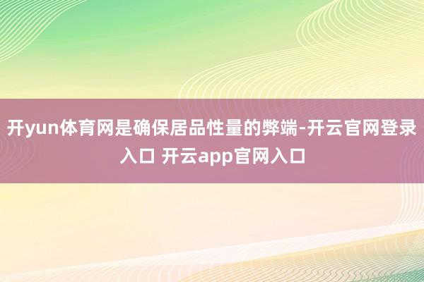 开yun体育网是确保居品性量的弊端-开云官网登录入口 开云app官网入口