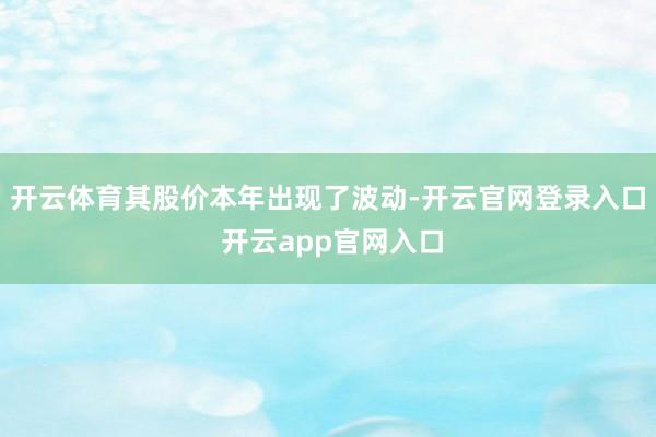 开云体育其股价本年出现了波动-开云官网登录入口 开云app官网入口