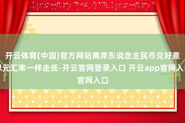 开云体育(中国)官方网站离岸东说念主民币兑好意思元汇率一样走低-开云官网登录入口 开云app官网入口
