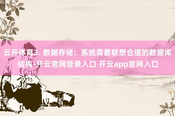 云开体育3. 数据存储：系统需要联想合理的数据库结构-开云官网登录入口 开云app官网入口
