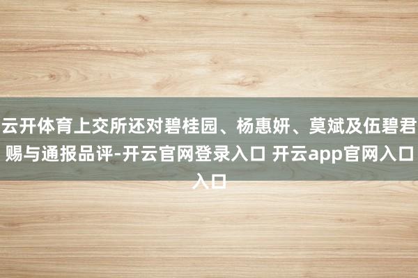 云开体育上交所还对碧桂园、杨惠妍、莫斌及伍碧君赐与通报品评-开云官网登录入口 开云app官网入口