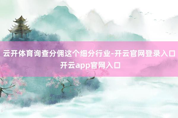 云开体育询查分佣这个细分行业-开云官网登录入口 开云app官网入口