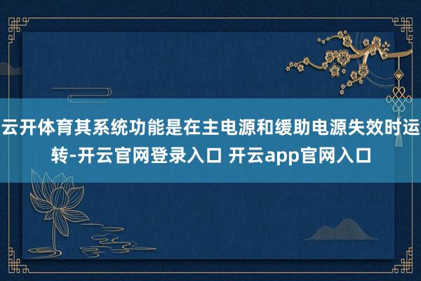 云开体育其系统功能是在主电源和缓助电源失效时运转-开云官网登录入口 开云app官网入口