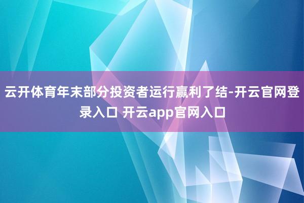 云开体育年末部分投资者运行赢利了结-开云官网登录入口 开云app官网入口