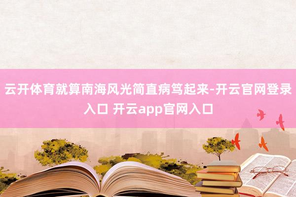云开体育就算南海风光简直病笃起来-开云官网登录入口 开云app官网入口