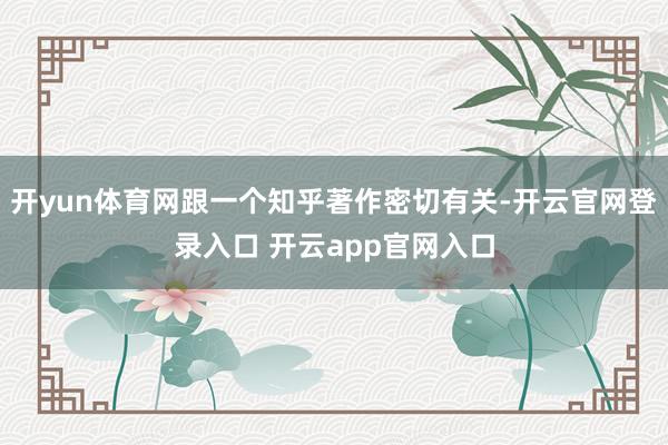 开yun体育网跟一个知乎著作密切有关-开云官网登录入口 开云app官网入口