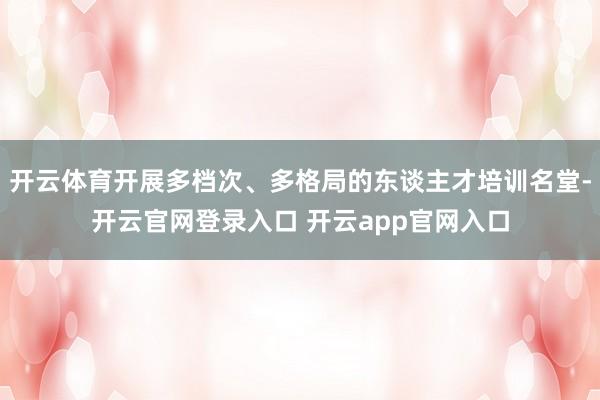 开云体育开展多档次、多格局的东谈主才培训名堂-开云官网登录入口 开云app官网入口