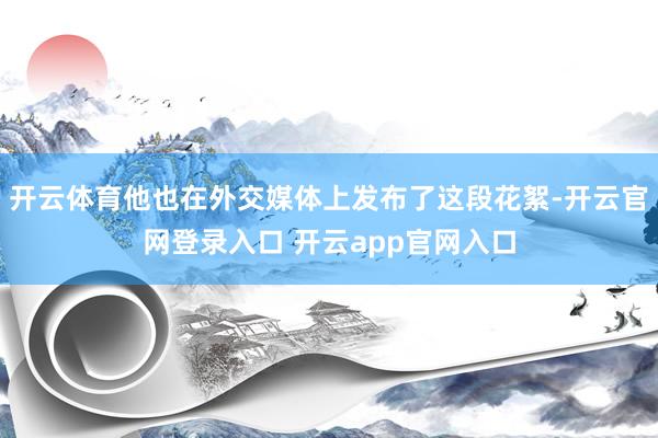 开云体育他也在外交媒体上发布了这段花絮-开云官网登录入口 开云app官网入口