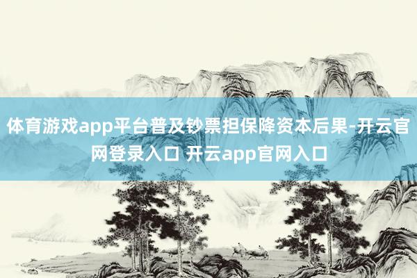 体育游戏app平台普及钞票担保降资本后果-开云官网登录入口 开云app官网入口