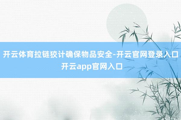 开云体育拉链狡计确保物品安全-开云官网登录入口 开云app官网入口