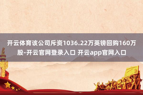 开云体育该公司斥资1036.22万英镑回购160万股-开云官网登录入口 开云app官网入口