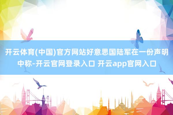 开云体育(中国)官方网站好意思国陆军在一份声明中称-开云官网登录入口 开云app官网入口